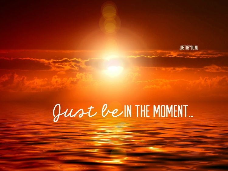 just be in the moment