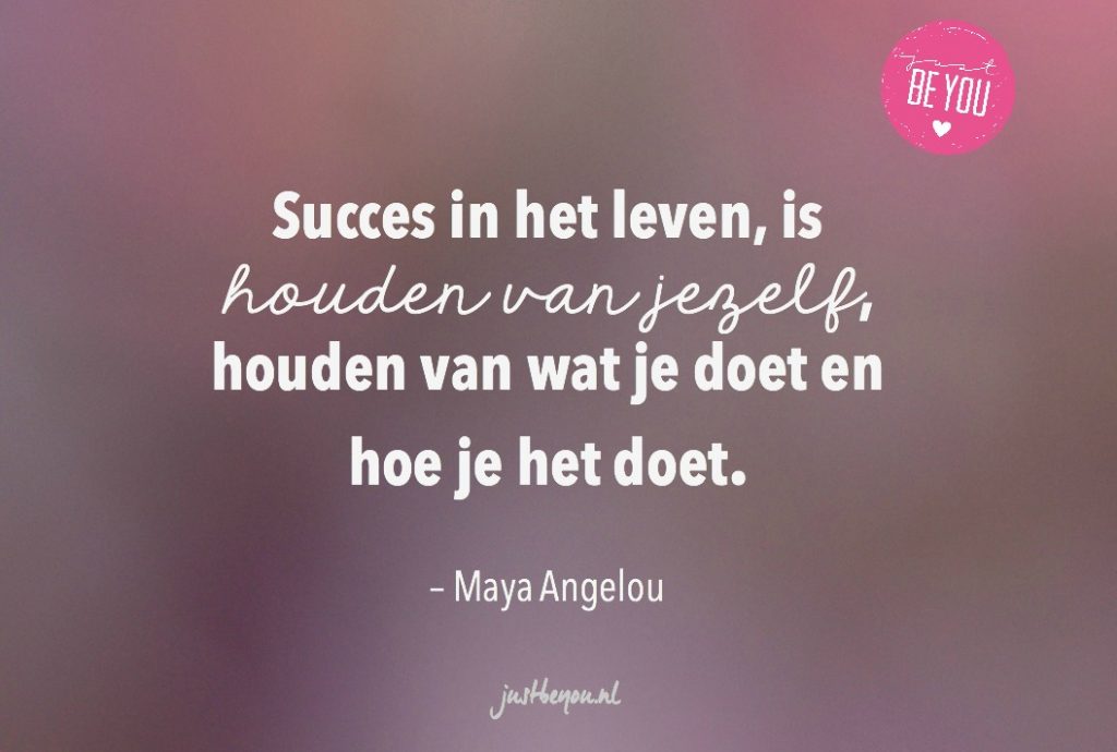 Succes in het leven, is houden van jezelf, houden van wat je doet en hoe je het doet.