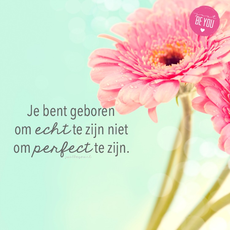 Je bent geboren om echt te zijn niet om perfect te zijn. 