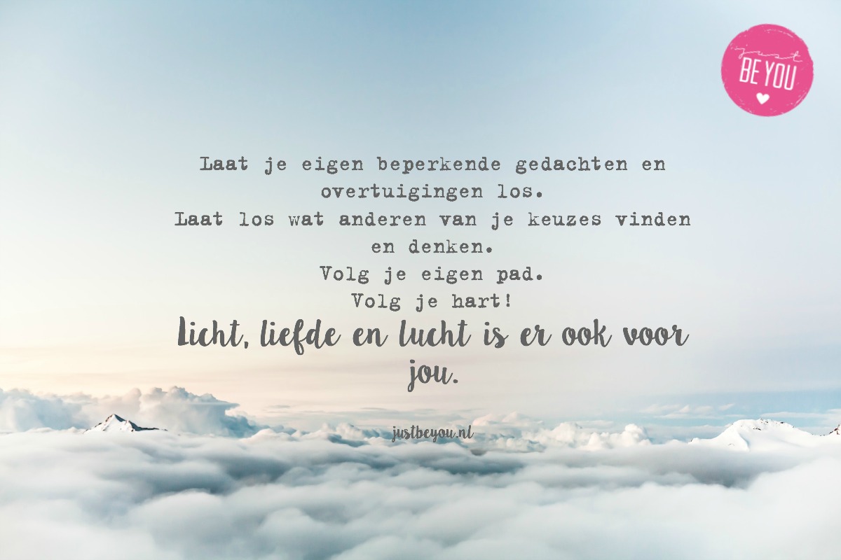 Laat je eigen beperkende gedachten en overtuigingen los. Laat los wat anderen van je keuzes vinden en denken. Volg je eigen pad! Volg je hart! Licht, liefde en lucht is er ook voor jou.