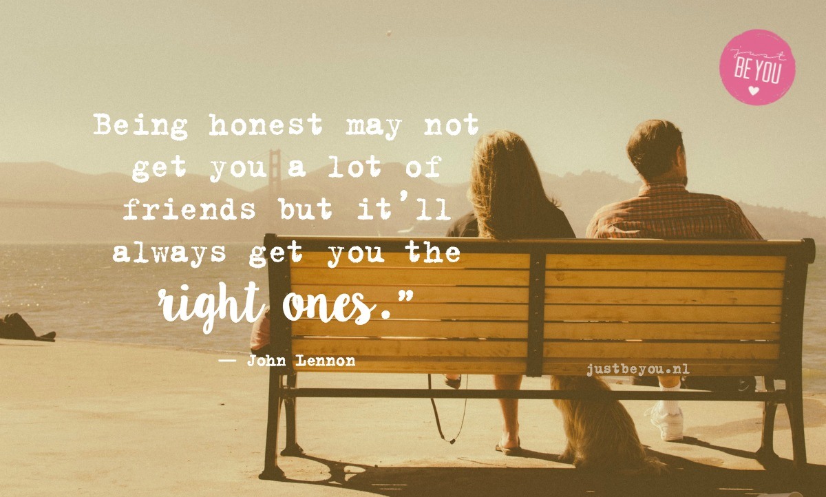 Being honest may not get you a lot of friends but it’ll always get you the right ones.” ― John Lennon