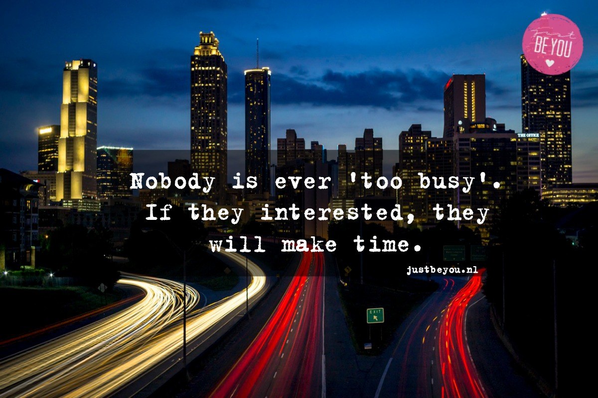 Nobody is ever 'too busy'. If they interested, they will make time.