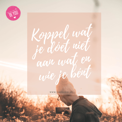 Koppel wat je dóet niet aan wat en wie je bént Koppel wat je dóet niet aan wat en wie je bént