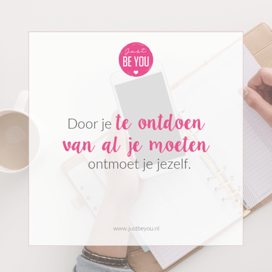 Door je ontdoen van al je moeten, ontmoet je jezelf.