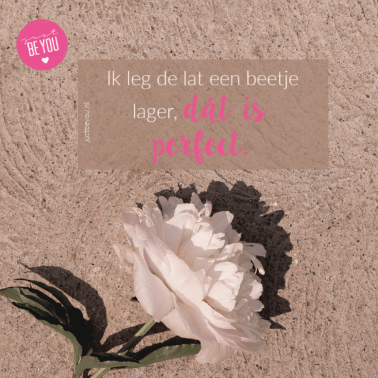 Ik leg de lat een beetje lager, dát is perfect. Ik leg de lat een beetje lager, dát is perfect.