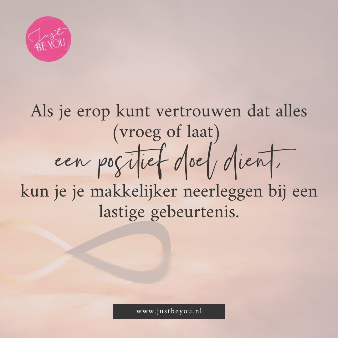 Als je erop kunt vertrouwen dat alles (vroeg of laat) een positief doel dient, kun je je makkelijker neerleggen bij een lastige gebeurtenis.